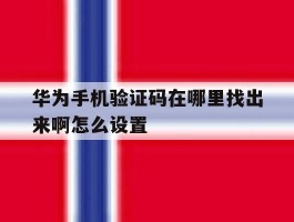 华为手机验证码在哪里找出来啊怎么设置