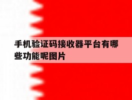 手机验证码接收器平台有哪些功能呢图片的简单介绍