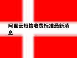 阿里云短信收费标准最新消息