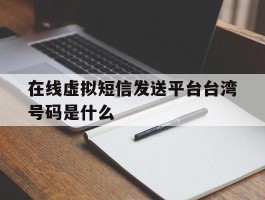 在线虚拟短信发送平台台湾号码是什么