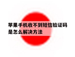 苹果手机收不到短信验证码是怎么解决方法