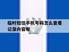 临时短信手机号码怎么查看记录内容呢