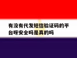 包含有没有代发短信验证码的平台呀安全吗是真的吗的词条