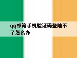 qq邮箱手机验证码登陆不了怎么办