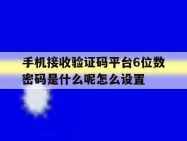 关于手机接收验证码平台6位数密码是什么呢怎么设置的信息
