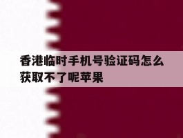 香港临时手机号验证码怎么获取不了呢苹果