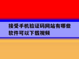 接受手机验证码网站有哪些软件可以下载视频