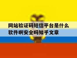 包含网站验证码短信平台是什么软件啊安全吗知乎文章的词条