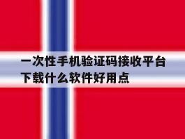 关于一次性手机验证码接收平台下载什么软件好用点的信息