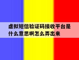 虚拟短信验证码接收平台是什么意思啊怎么弄出来的简单介绍