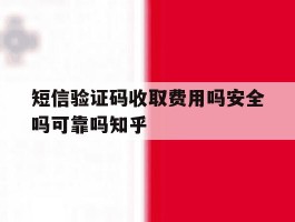 关于短信验证码收取费用吗安全吗可靠吗知乎的信息