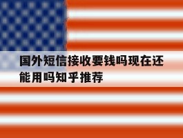 国外短信接收要钱吗现在还能用吗知乎推荐