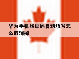 华为手机验证码自动填写怎么取消掉