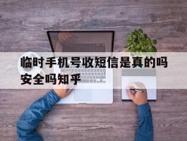 临时手机号收短信是真的吗安全吗知乎的简单介绍
