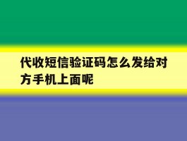 包含代收短信验证码怎么发给对方手机上面呢的词条