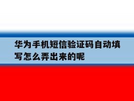 华为手机短信验证码自动填写怎么弄出来的呢的简单介绍