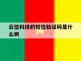 云信科技的短信验证码是什么啊