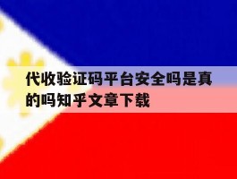 关于代收验证码平台安全吗是真的吗知乎文章下载的信息