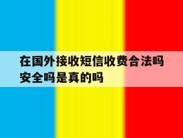 在国外接收短信收费合法吗安全吗是真的吗的简单介绍