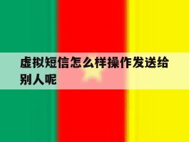 虚拟短信怎么样操作发送给别人呢