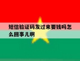 关于短信验证码发过来要钱吗怎么回事儿啊的信息