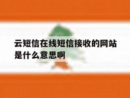 云短信在线短信接收的网站是什么意思啊