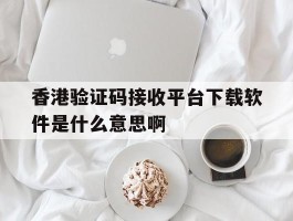 香港验证码接收平台下载软件是什么意思啊的简单介绍