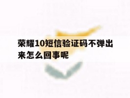 荣耀10短信验证码不弹出来怎么回事呢