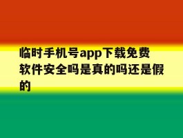 关于临时手机号app下载免费软件安全吗是真的吗还是假的的信息