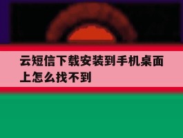 云短信下载安装到手机桌面上怎么找不到