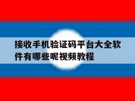 包含接收手机验证码平台大全软件有哪些呢视频教程的词条
