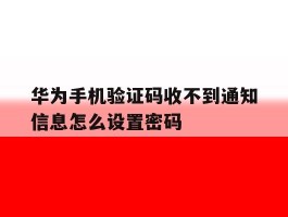 华为手机验证码收不到通知信息怎么设置密码