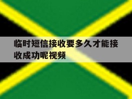 临时短信接收要多久才能接收成功呢视频