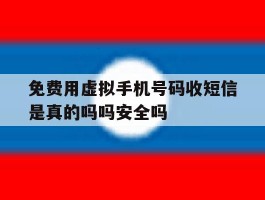 包含免费用虚拟手机号码收短信是真的吗吗安全吗的词条