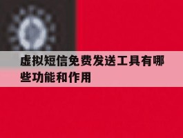 虚拟短信免费发送工具有哪些功能和作用