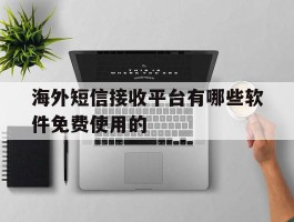 海外短信接收平台有哪些软件免费使用的的简单介绍