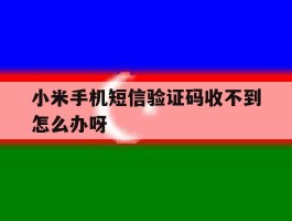 小米手机短信验证码收不到怎么办呀