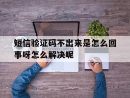 短信验证码不出来是怎么回事呀怎么解决呢