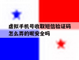 关于虚拟手机号收取短信验证码怎么弄的呢安全吗的信息