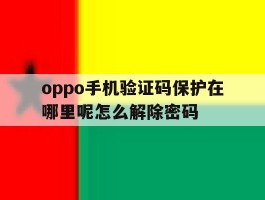 oppo手机验证码保护在哪里呢怎么解除密码