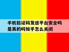 包含手机验证码发送平台安全吗是真的吗知乎怎么关闭的词条