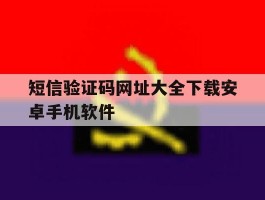 短信验证码网址大全下载安卓手机软件的简单介绍