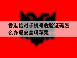 香港临时手机号收验证码怎么办呢安全吗苹果