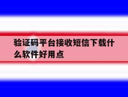 验证码平台接收短信下载什么软件好用点的简单介绍