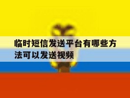 临时短信发送平台有哪些方法可以发送视频的简单介绍