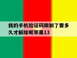 包含我的手机验证码限制了要多久才解除呢苹果13的词条