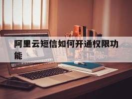 阿里云短信如何开通权限功能