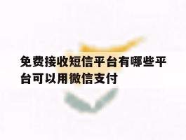 免费接收短信平台有哪些平台可以用微信支付