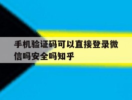 手机验证码可以直接登录微信吗安全吗知乎的简单介绍