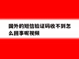 国外的短信验证码收不到怎么回事呢视频